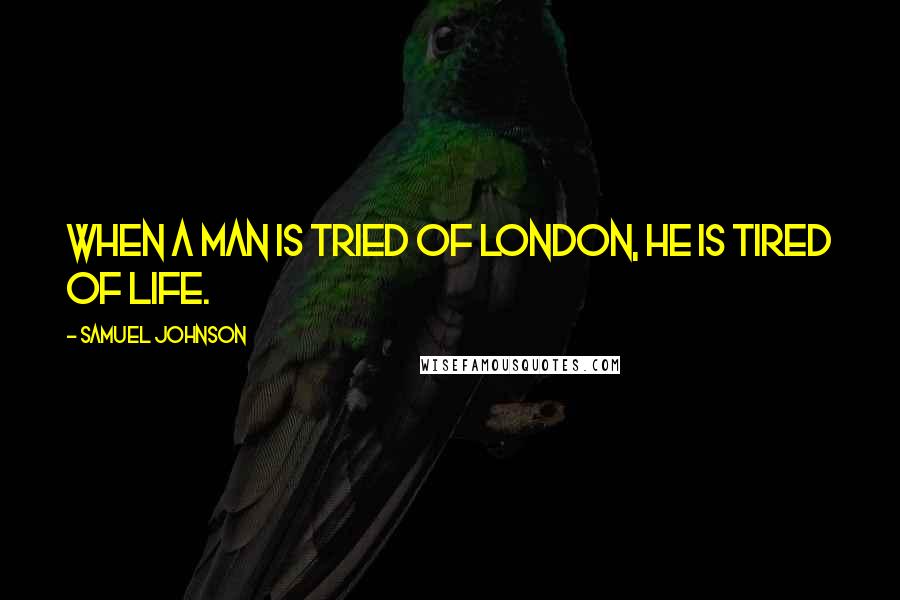 Samuel Johnson Quotes: When a Man is tried of London, he is tired of life.