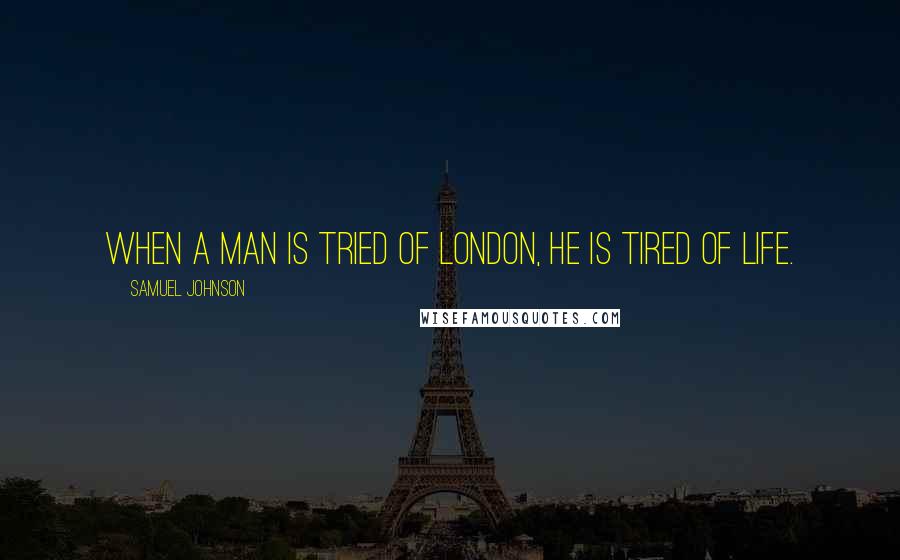 Samuel Johnson Quotes: When a Man is tried of London, he is tired of life.