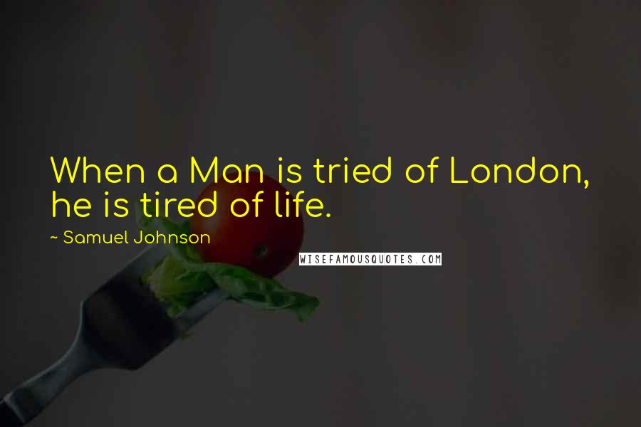 Samuel Johnson Quotes: When a Man is tried of London, he is tired of life.