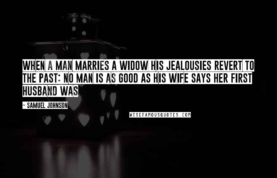 Samuel Johnson Quotes: When a man marries a widow his jealousies revert to the past: no man is as good as his wife says her first husband was