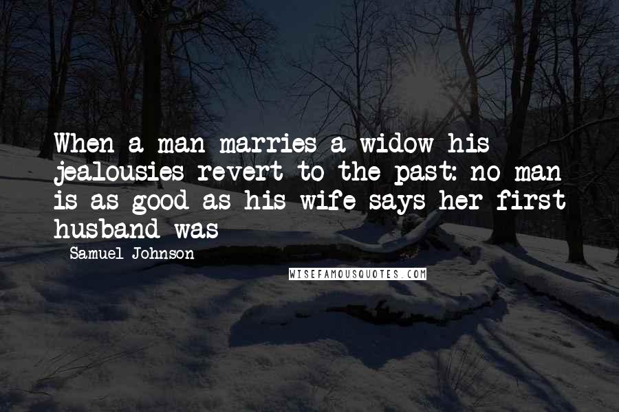 Samuel Johnson Quotes: When a man marries a widow his jealousies revert to the past: no man is as good as his wife says her first husband was
