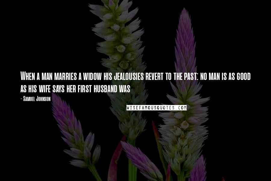 Samuel Johnson Quotes: When a man marries a widow his jealousies revert to the past: no man is as good as his wife says her first husband was