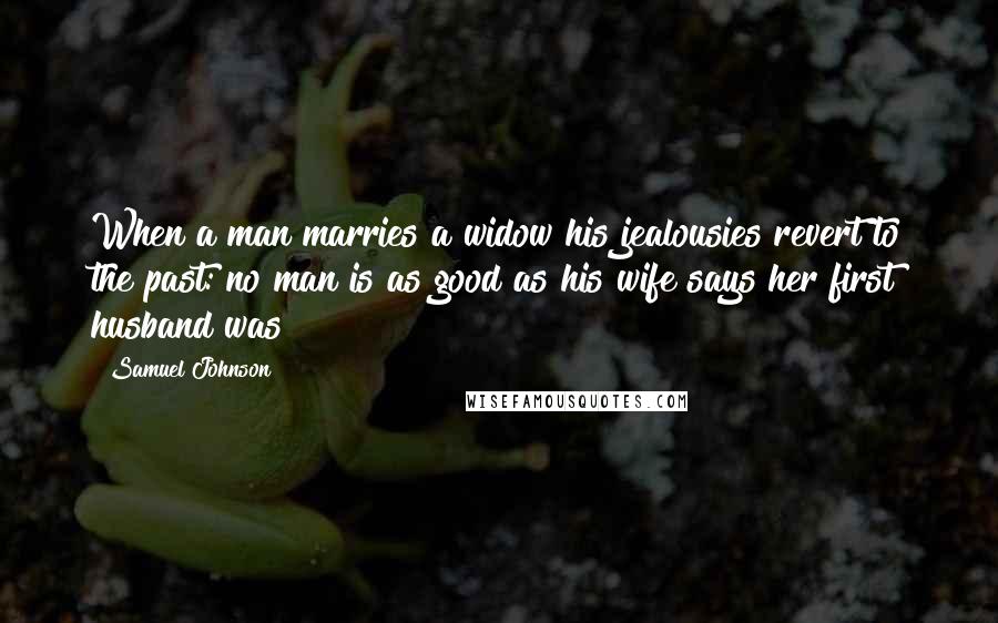 Samuel Johnson Quotes: When a man marries a widow his jealousies revert to the past: no man is as good as his wife says her first husband was