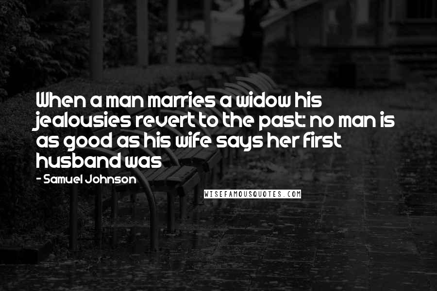 Samuel Johnson Quotes: When a man marries a widow his jealousies revert to the past: no man is as good as his wife says her first husband was