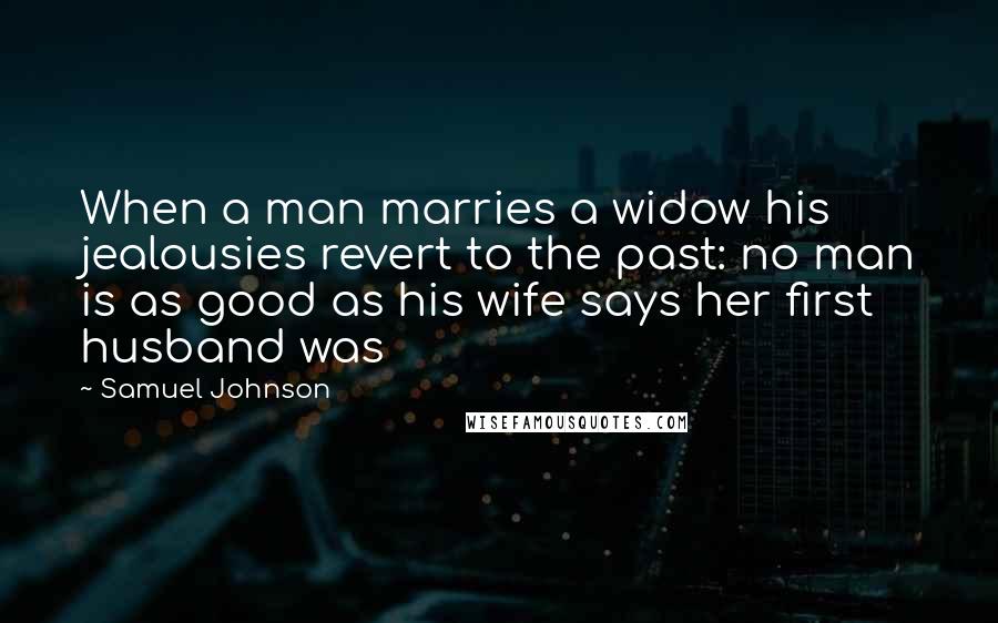 Samuel Johnson Quotes: When a man marries a widow his jealousies revert to the past: no man is as good as his wife says her first husband was