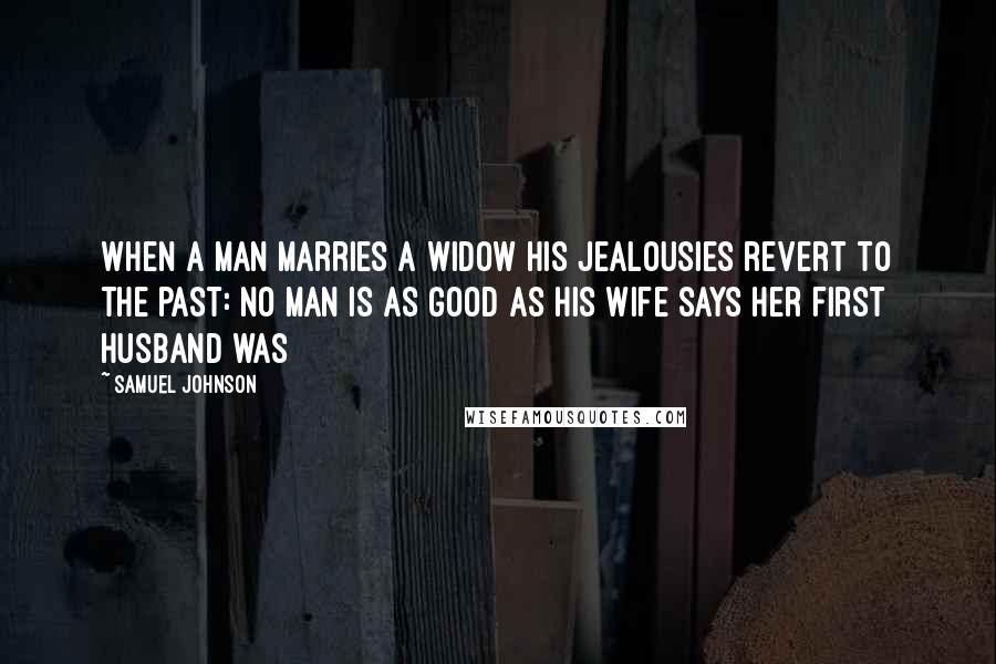 Samuel Johnson Quotes: When a man marries a widow his jealousies revert to the past: no man is as good as his wife says her first husband was