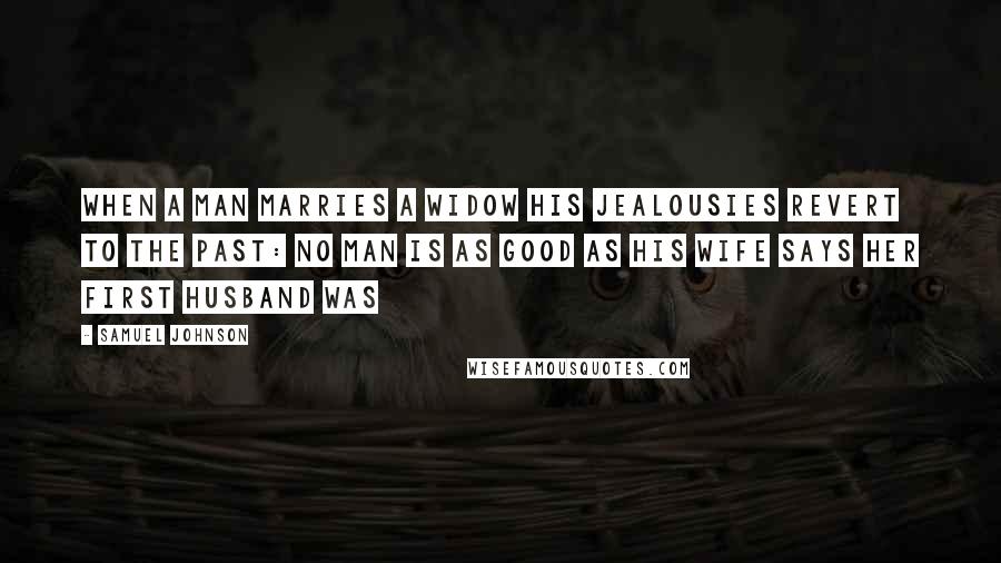 Samuel Johnson Quotes: When a man marries a widow his jealousies revert to the past: no man is as good as his wife says her first husband was