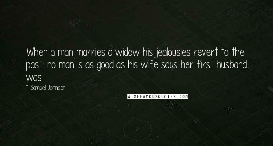 Samuel Johnson Quotes: When a man marries a widow his jealousies revert to the past: no man is as good as his wife says her first husband was