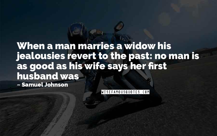 Samuel Johnson Quotes: When a man marries a widow his jealousies revert to the past: no man is as good as his wife says her first husband was
