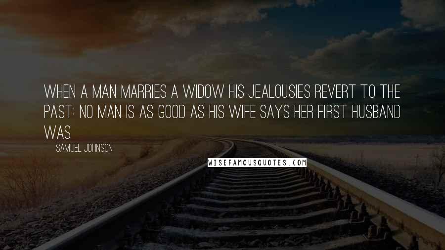 Samuel Johnson Quotes: When a man marries a widow his jealousies revert to the past: no man is as good as his wife says her first husband was
