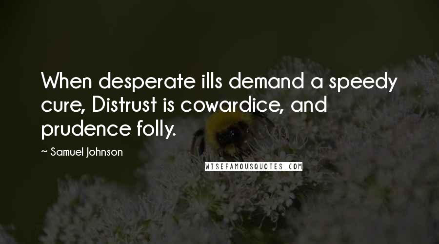 Samuel Johnson Quotes: When desperate ills demand a speedy cure, Distrust is cowardice, and prudence folly.