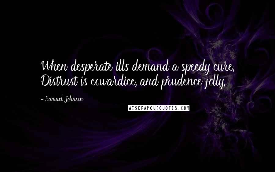 Samuel Johnson Quotes: When desperate ills demand a speedy cure, Distrust is cowardice, and prudence folly.
