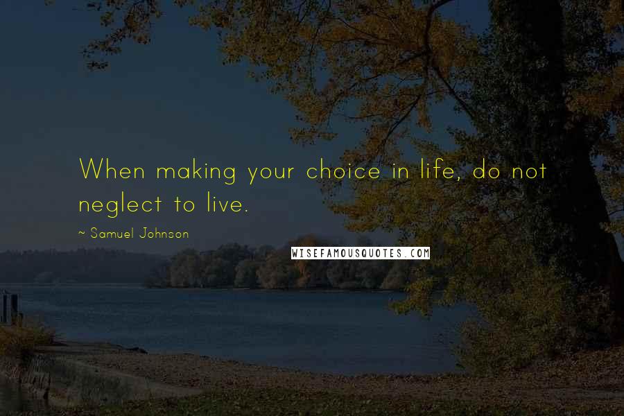 Samuel Johnson Quotes: When making your choice in life, do not neglect to live.