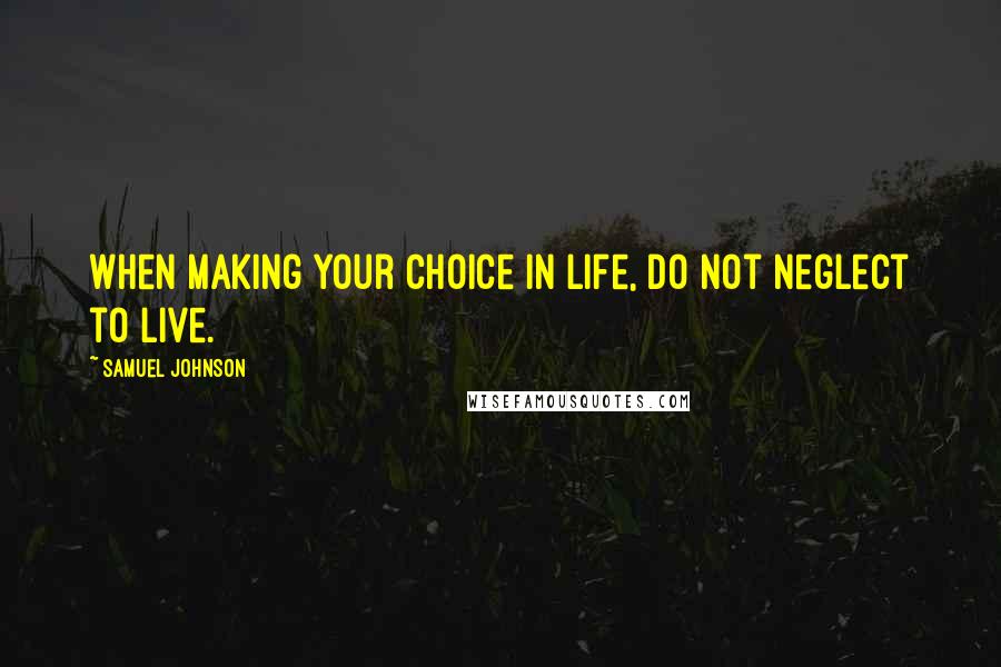 Samuel Johnson Quotes: When making your choice in life, do not neglect to live.