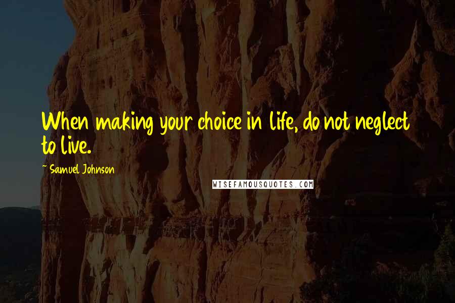 Samuel Johnson Quotes: When making your choice in life, do not neglect to live.