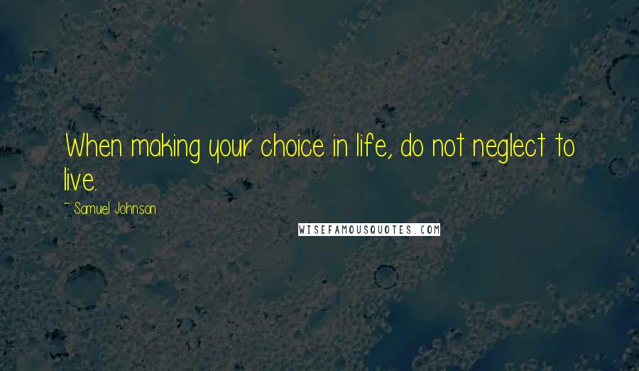 Samuel Johnson Quotes: When making your choice in life, do not neglect to live.