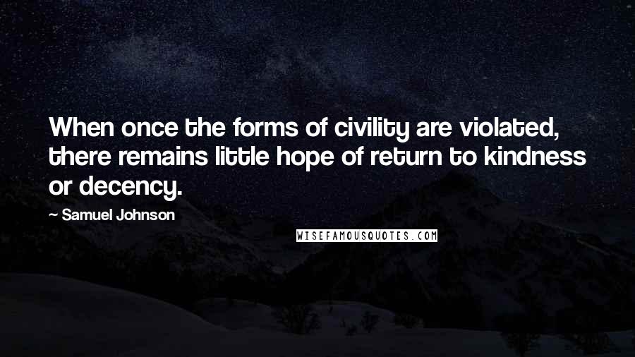Samuel Johnson Quotes: When once the forms of civility are violated, there remains little hope of return to kindness or decency.