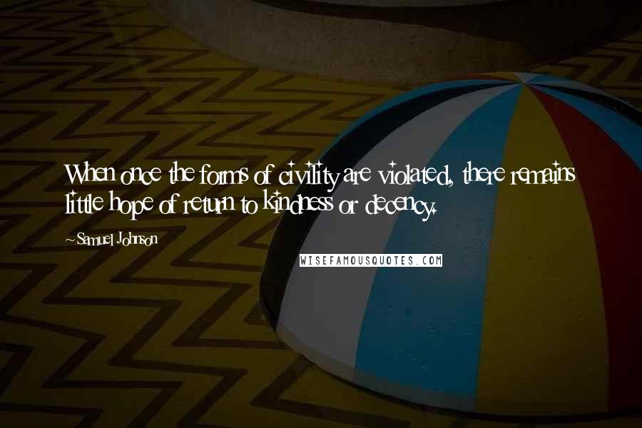 Samuel Johnson Quotes: When once the forms of civility are violated, there remains little hope of return to kindness or decency.