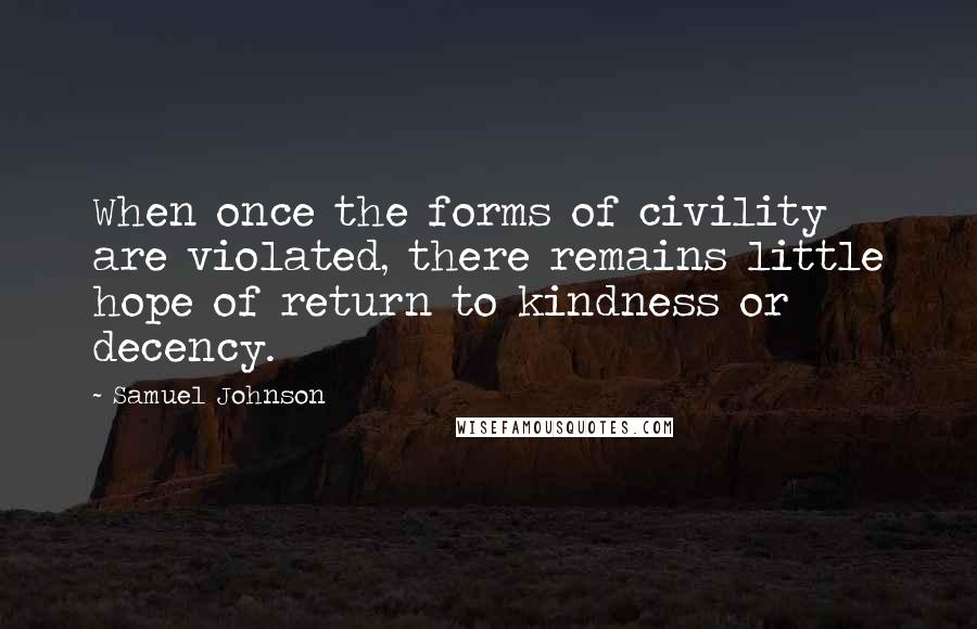 Samuel Johnson Quotes: When once the forms of civility are violated, there remains little hope of return to kindness or decency.