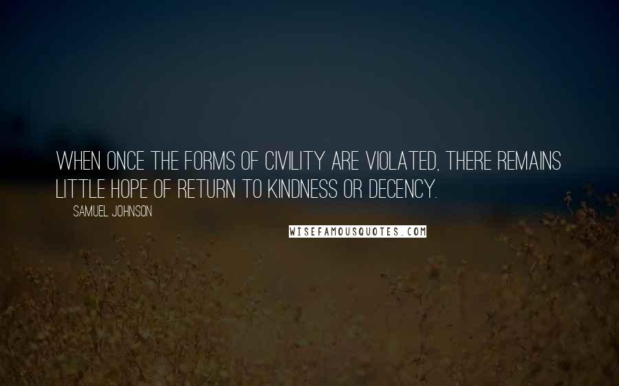 Samuel Johnson Quotes: When once the forms of civility are violated, there remains little hope of return to kindness or decency.