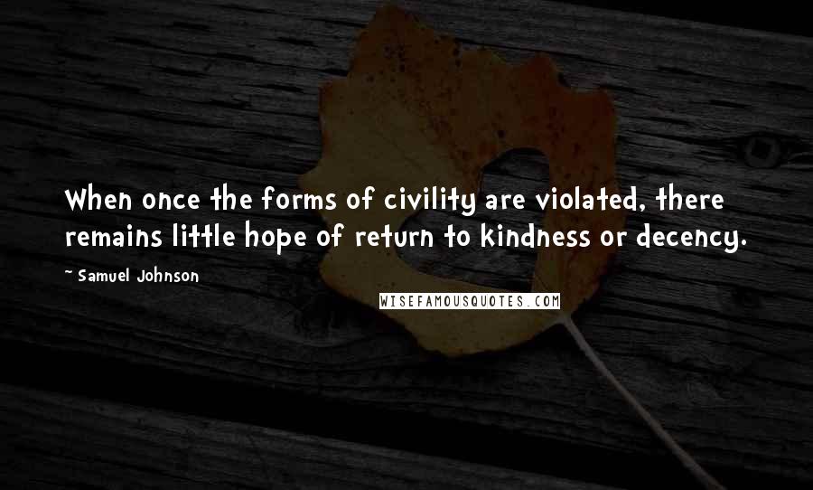 Samuel Johnson Quotes: When once the forms of civility are violated, there remains little hope of return to kindness or decency.