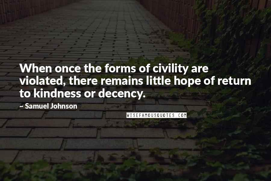 Samuel Johnson Quotes: When once the forms of civility are violated, there remains little hope of return to kindness or decency.