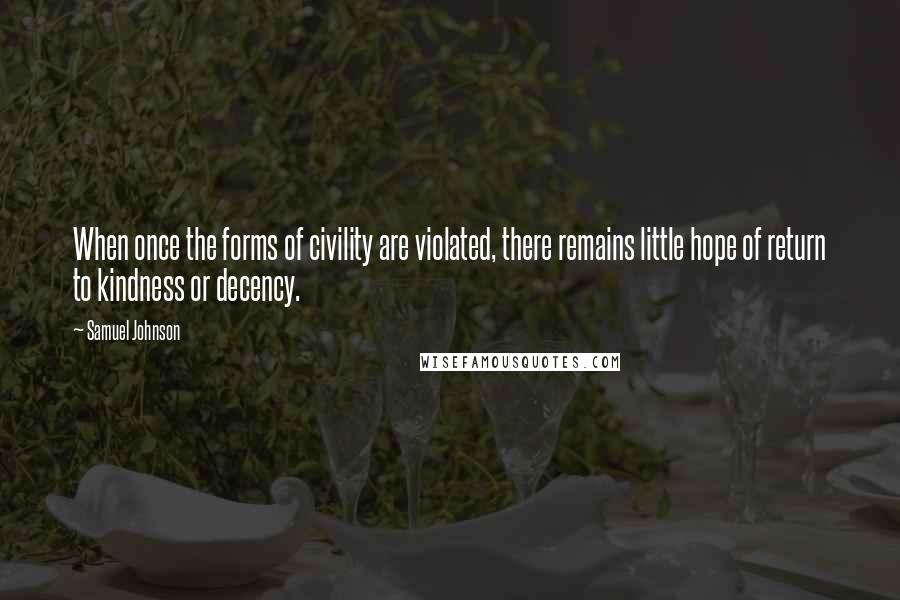 Samuel Johnson Quotes: When once the forms of civility are violated, there remains little hope of return to kindness or decency.