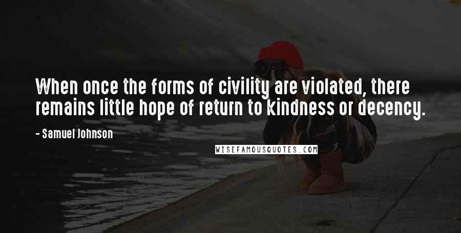 Samuel Johnson Quotes: When once the forms of civility are violated, there remains little hope of return to kindness or decency.