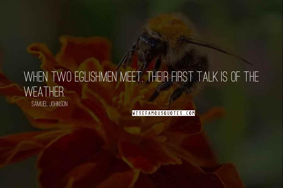 Samuel Johnson Quotes: When two Eglishmen meet, their first talk is of the weather.