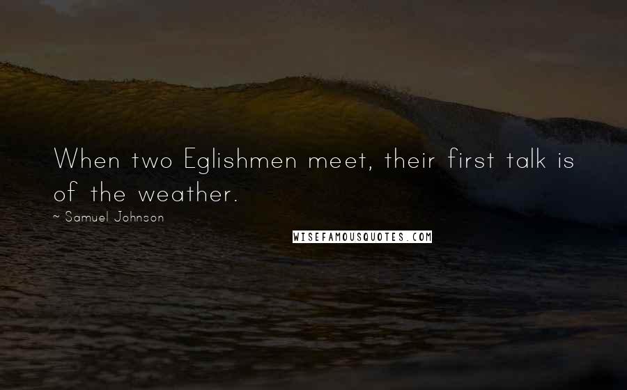 Samuel Johnson Quotes: When two Eglishmen meet, their first talk is of the weather.