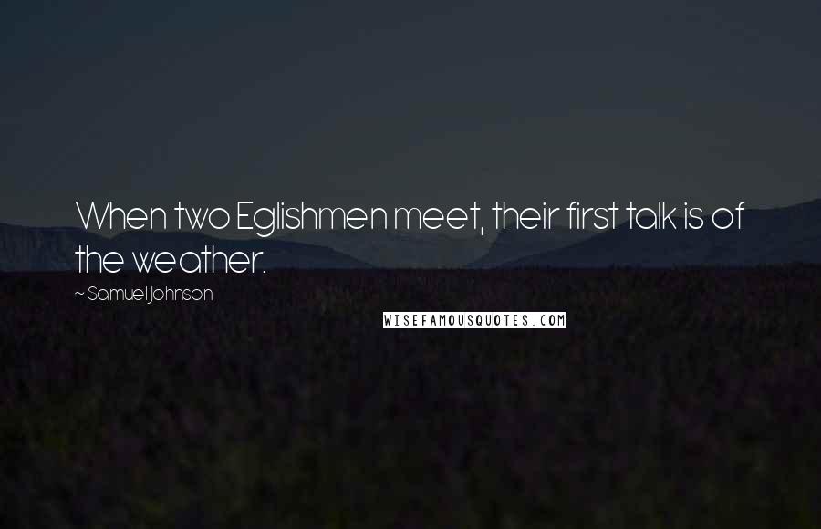 Samuel Johnson Quotes: When two Eglishmen meet, their first talk is of the weather.