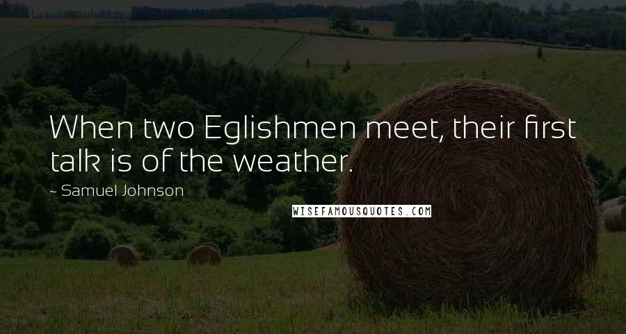 Samuel Johnson Quotes: When two Eglishmen meet, their first talk is of the weather.