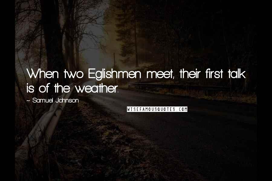 Samuel Johnson Quotes: When two Eglishmen meet, their first talk is of the weather.