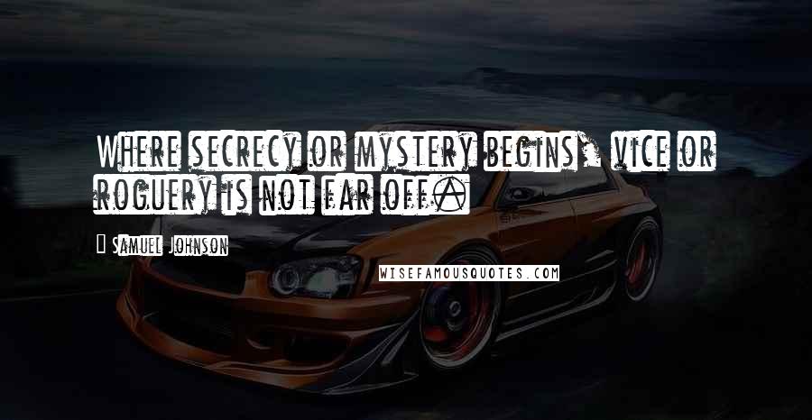 Samuel Johnson Quotes: Where secrecy or mystery begins, vice or roguery is not far off.
