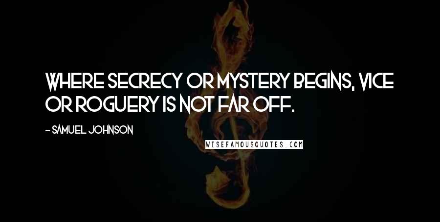 Samuel Johnson Quotes: Where secrecy or mystery begins, vice or roguery is not far off.