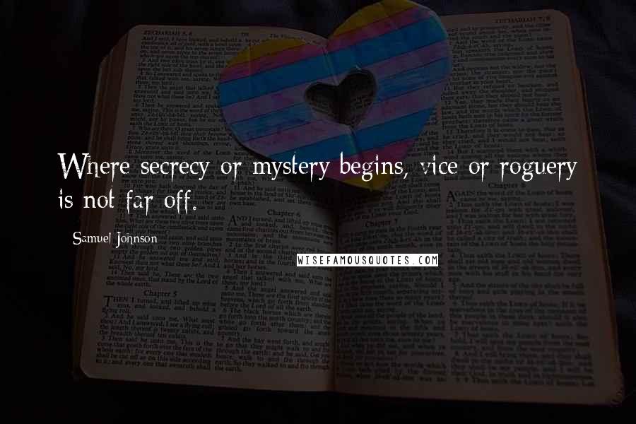 Samuel Johnson Quotes: Where secrecy or mystery begins, vice or roguery is not far off.