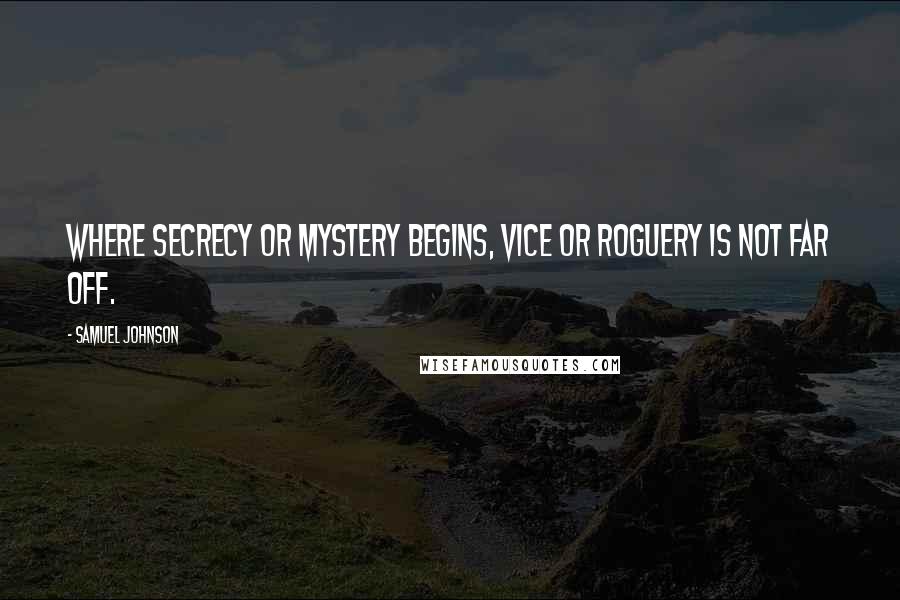 Samuel Johnson Quotes: Where secrecy or mystery begins, vice or roguery is not far off.