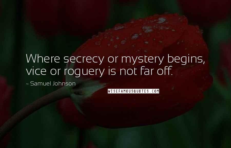 Samuel Johnson Quotes: Where secrecy or mystery begins, vice or roguery is not far off.