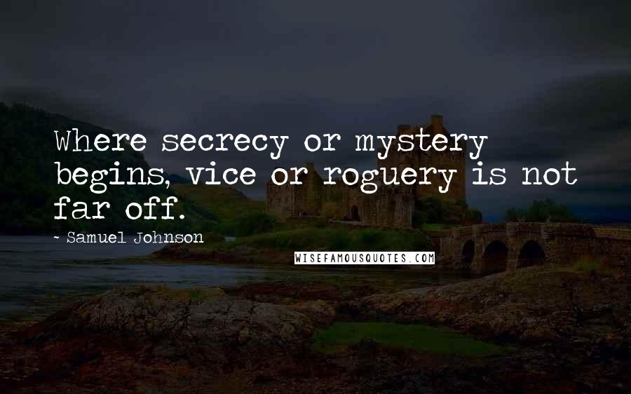 Samuel Johnson Quotes: Where secrecy or mystery begins, vice or roguery is not far off.