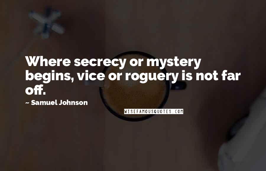 Samuel Johnson Quotes: Where secrecy or mystery begins, vice or roguery is not far off.