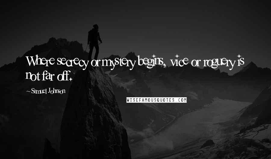 Samuel Johnson Quotes: Where secrecy or mystery begins, vice or roguery is not far off.