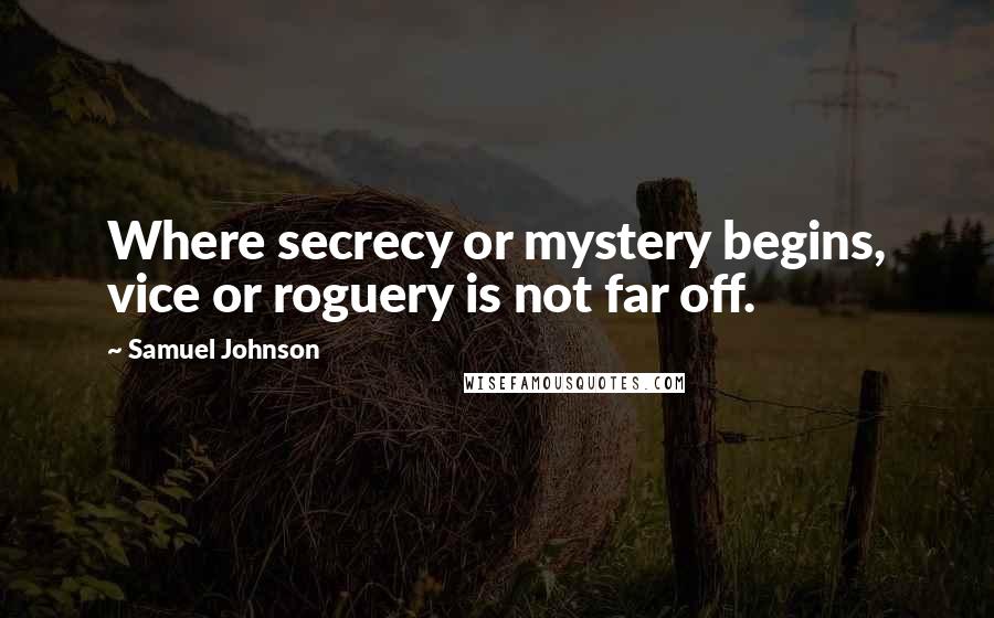 Samuel Johnson Quotes: Where secrecy or mystery begins, vice or roguery is not far off.