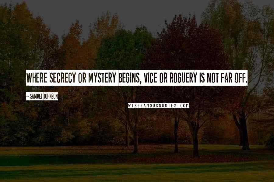 Samuel Johnson Quotes: Where secrecy or mystery begins, vice or roguery is not far off.