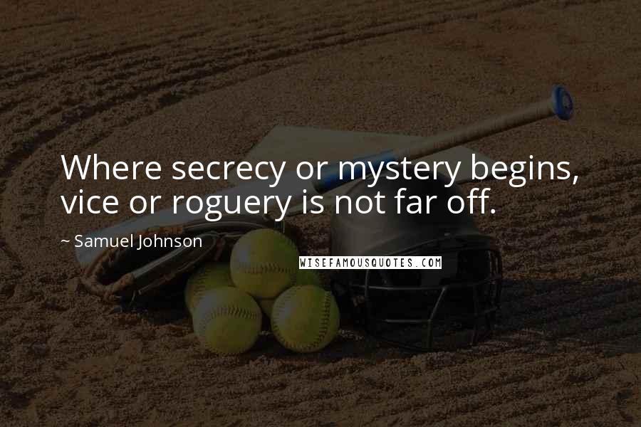 Samuel Johnson Quotes: Where secrecy or mystery begins, vice or roguery is not far off.