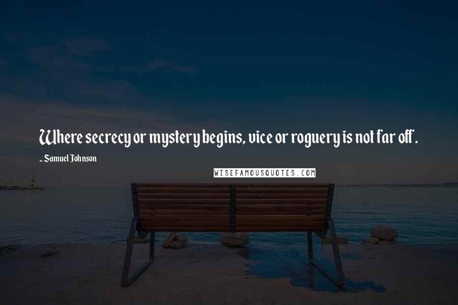 Samuel Johnson Quotes: Where secrecy or mystery begins, vice or roguery is not far off.