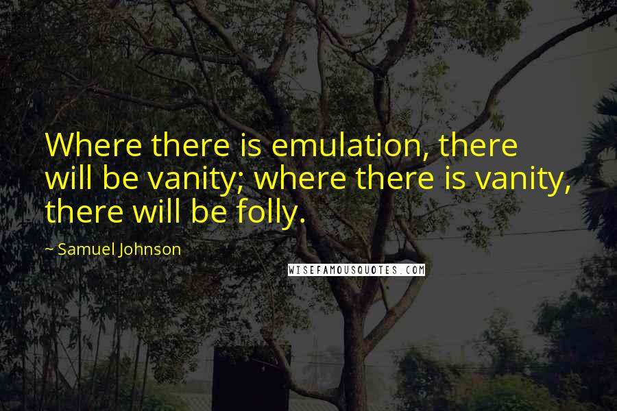 Samuel Johnson Quotes: Where there is emulation, there will be vanity; where there is vanity, there will be folly.