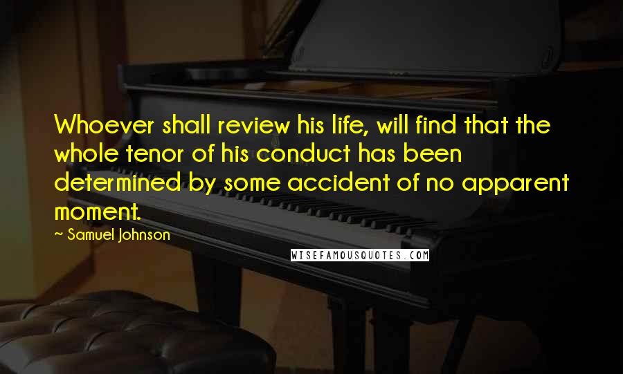 Samuel Johnson Quotes: Whoever shall review his life, will find that the whole tenor of his conduct has been determined by some accident of no apparent moment.