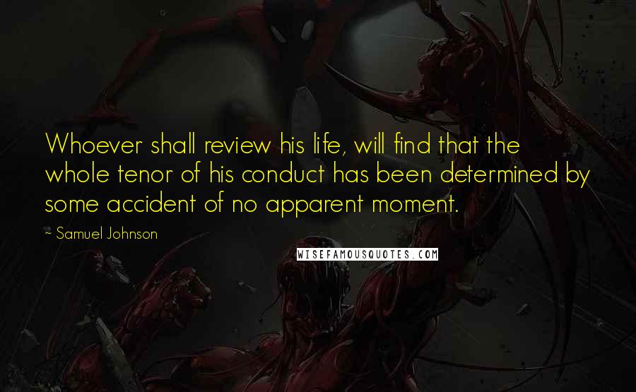 Samuel Johnson Quotes: Whoever shall review his life, will find that the whole tenor of his conduct has been determined by some accident of no apparent moment.