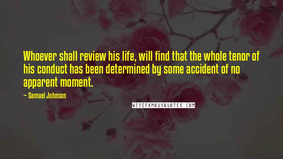 Samuel Johnson Quotes: Whoever shall review his life, will find that the whole tenor of his conduct has been determined by some accident of no apparent moment.