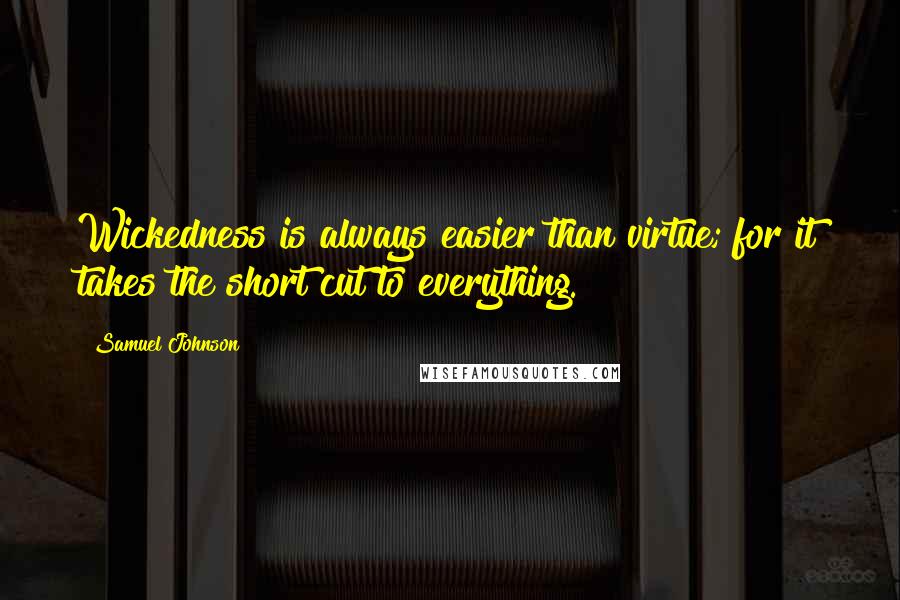 Samuel Johnson Quotes: Wickedness is always easier than virtue; for it takes the short cut to everything.